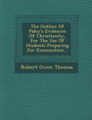 The Outline of Paley‘s Evidences of Christianity for the Use of Students Preparing for Examination...