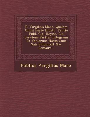 P. Virgilius Maro Qualem Omni Parte Illustr. Tertio Publ. C.g. Heyne Cui Servium Pariter Integrum Et Variorum Notas Cum Suis Subjunxit N.e. Lemaire...