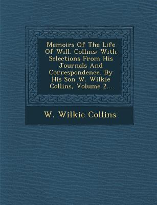 Memoirs of the Life of Will. Collins: With Selections from His Journals and Correspondence. by His Son W. Wilkie Collins Volume 2...