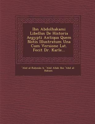 Ibn Abdolhakami Libellus de Historia Aegypti Antiqua Quem Notis Illustratum Una Cum Versione Lat. Fecit Dr. Karle...