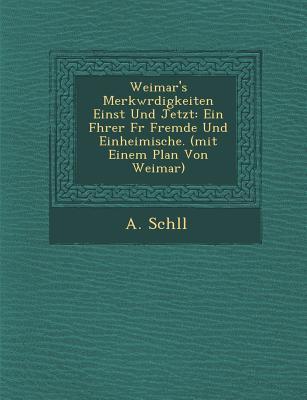 Weimar‘s Merkw Rdigkeiten Einst Und Jetzt: Ein F Hrer F R Fremde Und Einheimische. (Mit Einem Plan Von Weimar)