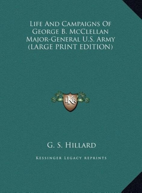 Life And Campaigns Of George B. McClellan Major-General U.S. Army (LARGE PRINT EDITION)