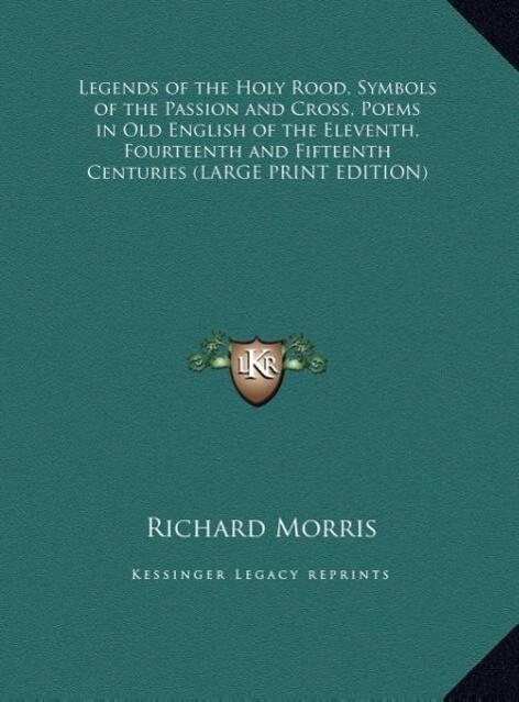 Legends of the Holy Rood Symbols of the Passion and Cross Poems in Old English of the Eleventh Fourteenth and Fifteenth Centuries (LARGE PRINT EDITION)