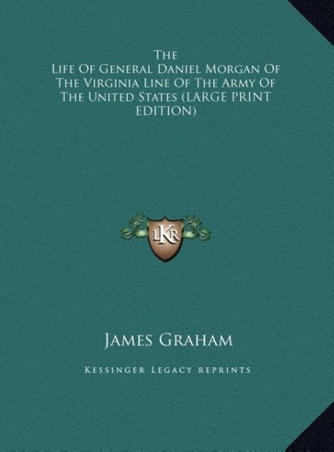 The Life Of General Daniel Morgan Of The Virginia Line Of The Army Of The United States (LARGE PRINT EDITION) als Buch von James Graham - James Graham