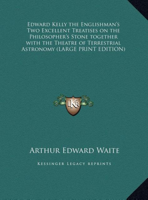 Edward Kelly the Englishman‘s Two Excellent Treatises on the Philosopher‘s Stone together with the Theatre of Terrestrial Astronomy (LARGE PRINT EDITION)