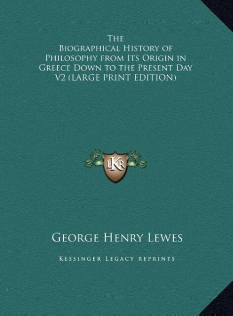 The Biographical History of Philosophy from Its Origin in Greece Down to the Present Day V2 (LARGE PRINT EDITION) - George Henry Lewes