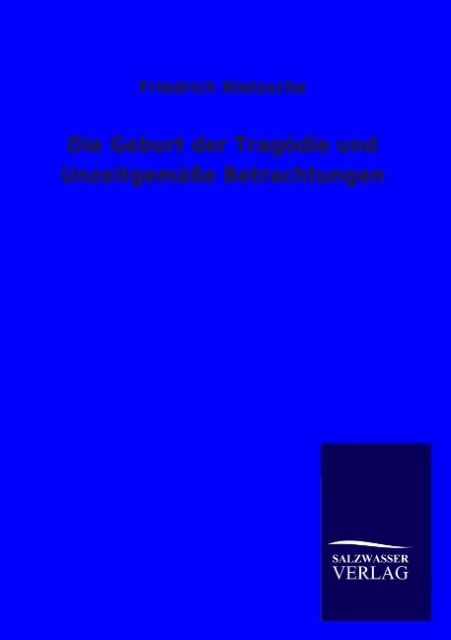 Die Geburt der Tragödie und Unzeitgemäße Betrachtungen - Friedrich Nietzsche