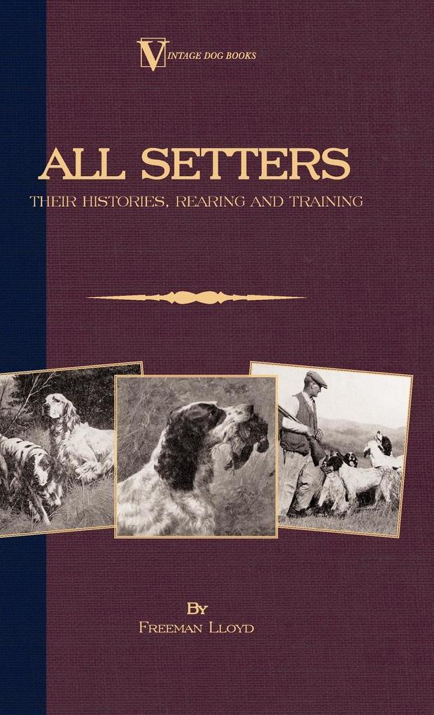 All Setters: Their Histories Rearing & Training (A Vintage Dog Books Breed Classic - Irish Setter / English Setter / Gordon Setter)