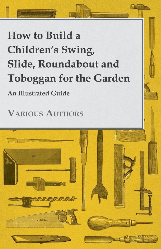 How to Build a Children‘s Swing Slide Roundabout and Toboggan for the Garden - An Illustrated Guide