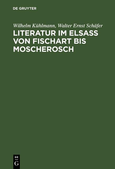 Literatur im Elsaß von Fischart bis Moscherosch - Wilhelm Kühlmann/ Walter Ernst Schäfer