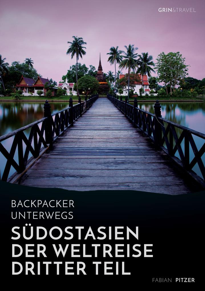 Backpacker unterwegs: Südostasien - Der Weltreise dritter Teil: Thailand Laos China Vietnam Kambodscha und Myanmar