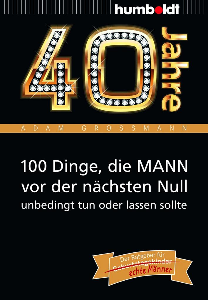 40 Jahre: 100 Dinge die MANN vor der nächsten Null unbedingt tun oder lassen sollte