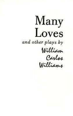 Many Loves and Other Plays: The Collected Plays of William Carlos Williams - William Carlos Williams