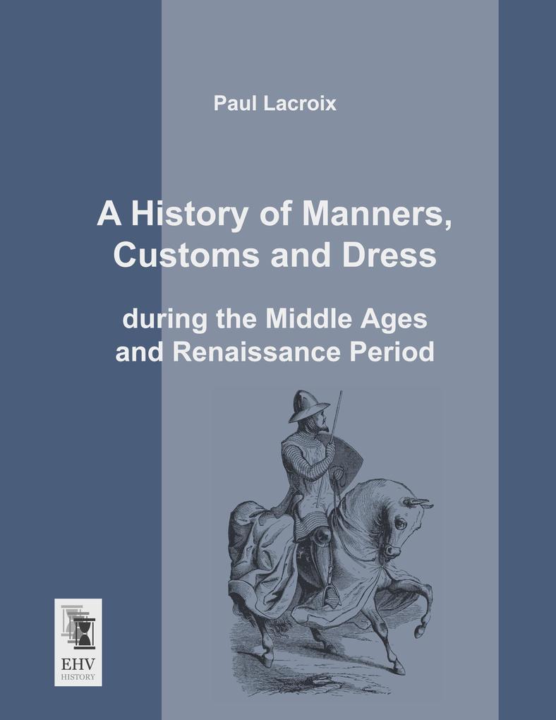 A History of Manners Customs and Dress during the Middle Ages and Renaissance Period