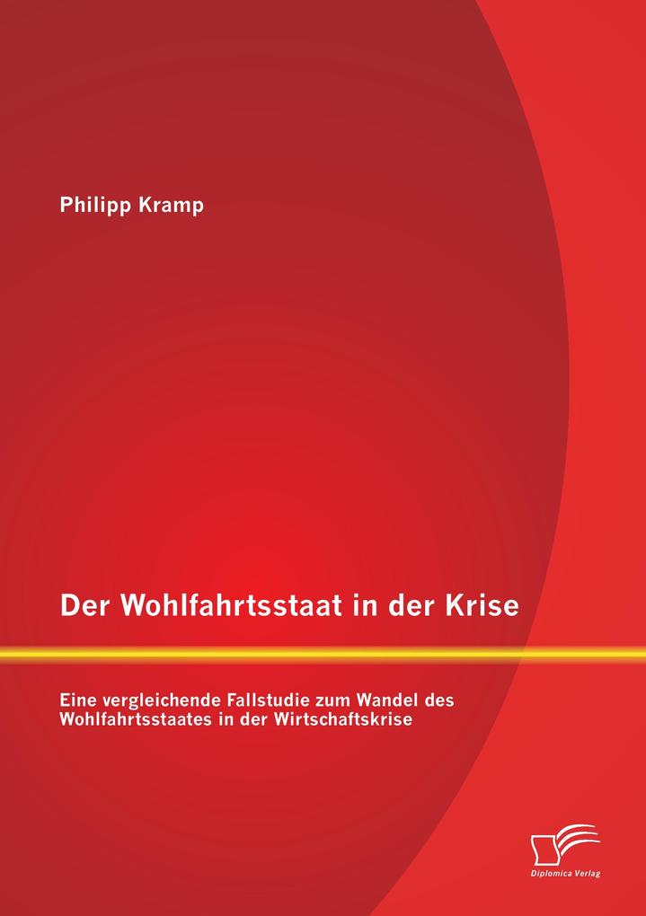 Der Wohlfahrtsstaat in der Krise: Eine vergleichende Fallstudie zum Wandel des Wohlfahrtsstaates in der Wirtschaftskrise