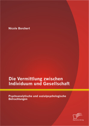 Die Vermittlung zwischen Individuum und Gesellschaft: Psychoanalytische und sozialpsychologische Betrachtungen - Nicole Borchert