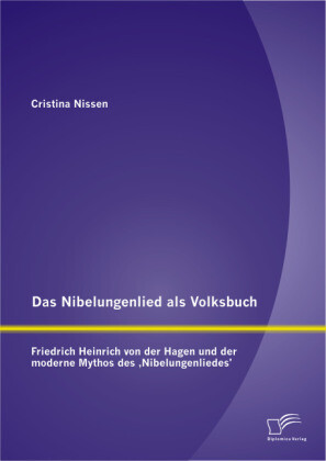 Das Nibelungenlied als Volksbuch: Friedrich Heinrich von der Hagen und der moderne Mythos des ‘Nibelungenliedes‘