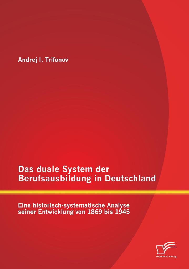 Das duale System der Berufsausbildung in Deutschland: Eine historisch-systematische Analyse seiner Entwicklung von 1869 bis 1945