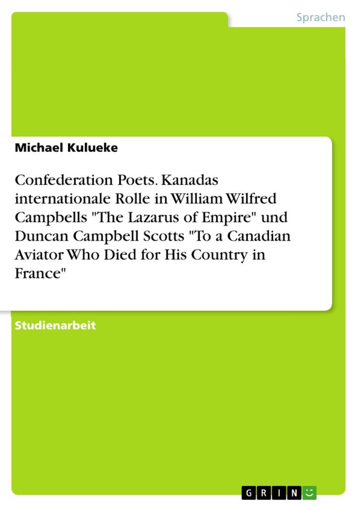 Confederation Poets. Kanadas internationale Rolle in William Wilfred Campbells The Lazarus of Empire und Duncan Campbell Scotts To a Canadian Aviator Who Died for His Country in France