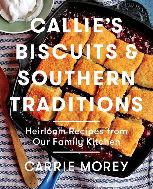 Callie‘s Biscuits and Southern Traditions: Heirloom Recipes from Our Family Kitchen