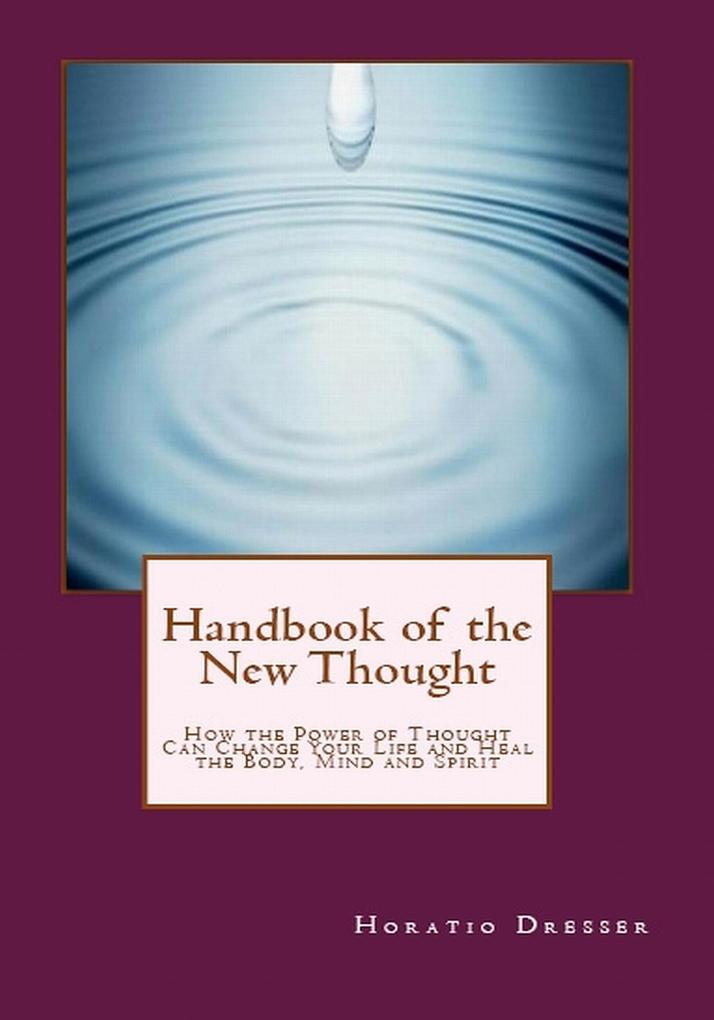 Handbook of the New Thought: How the Power of Thought Can Change Your Life and Heal the Body Mind and Spirit