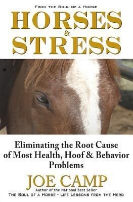 Horses & Stress - Eliminating The Root Cause of Most Health Hoof and Behavior Problems: From The Soul of a Horse