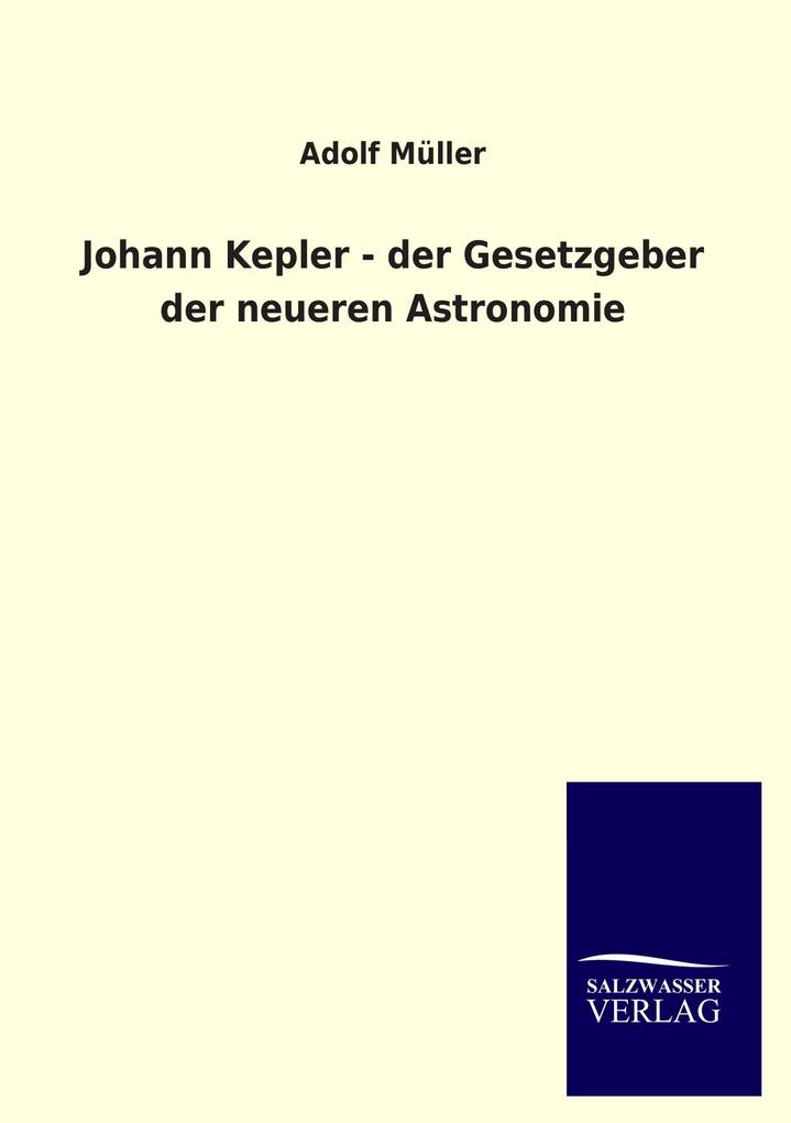 Johann Kepler - der Gesetzgeber der neueren Astronomie - Adolf Müller