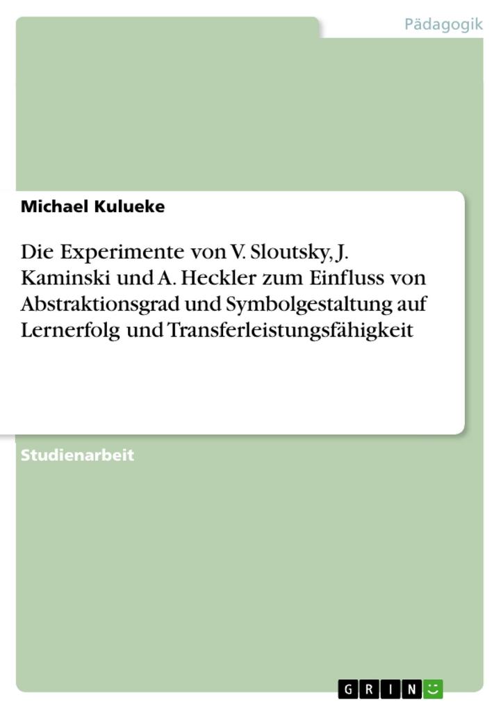 Die Experimente von V. Sloutsky J. Kaminski und A. Heckler zum Einfluss von Abstraktionsgrad und Symbolgestaltung auf Lernerfolg und Transferleistungsfähigkeit - Michael Kulueke