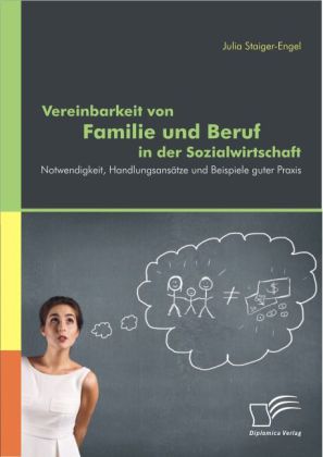 Vereinbarkeit von Familie und Beruf in der Sozialwirtschaft: Notwendigkeit Handlungsansätze und Beispiele guter Praxis