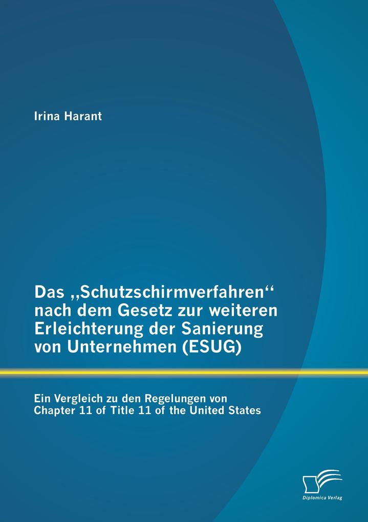 Das 'Schutzschirmverfahren' nach dem Gesetz zur weiteren Erleichterung der Sanierung von Unternehmen (ESUG): Ein Vergleich zu den Regelungen von Chapter 11 of Title 11 of the United States
