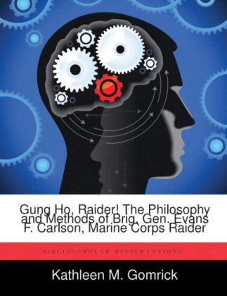 Gung Ho Raider! The Philosophy and Methods of Brig. Gen. Evans F. Carlson Marine Corps Raider