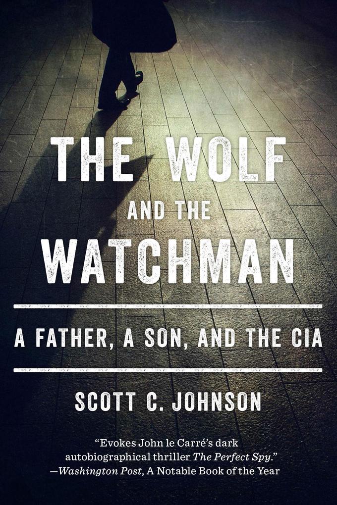 The Wolf and the Watchman: A Father a Son and the CIA
