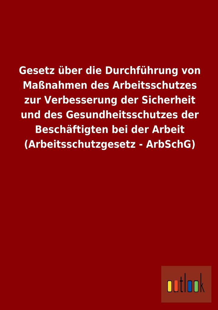 Image of Gesetz über die Durchführung von Maßnahmen des Arbeitsschutzes zur Verbesserung der Sicherheit und des Gesundheitsschutzes der Beschäftigten bei der Arbeit (Arbeitsschutzgesetz - ArbSchG)