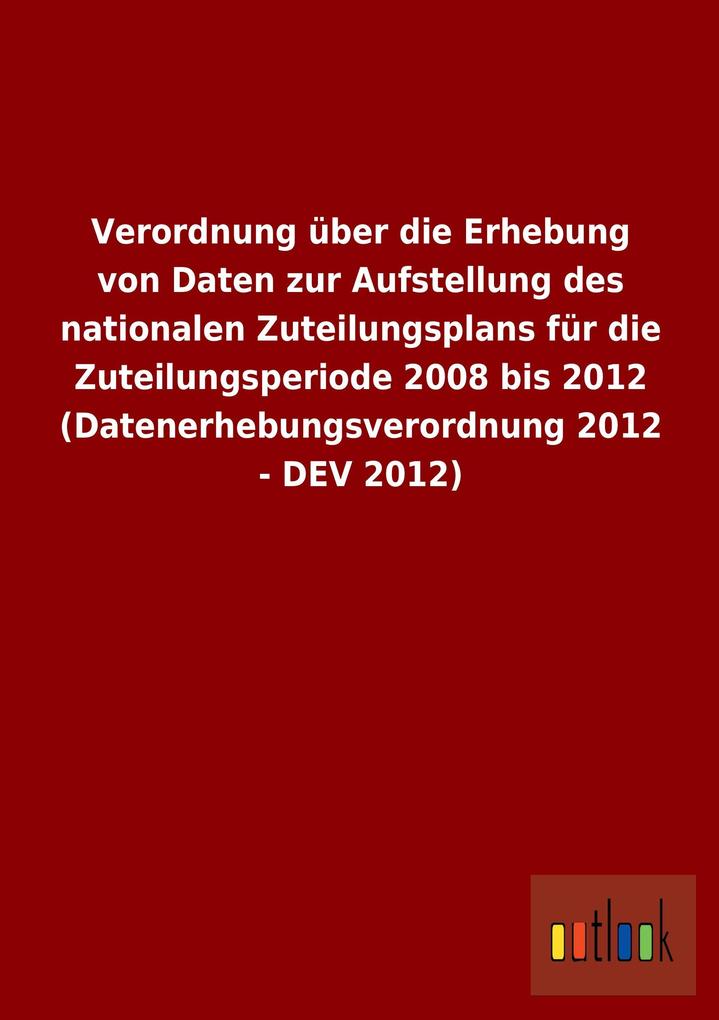 Image of Verordnung über die Erhebung von Daten zur Aufstellung des nationalen Zuteilungsplans für die Zuteilungsperiode 2008 bis 2012 (Datenerhebungsverordnung 2012 - DEV 2012)