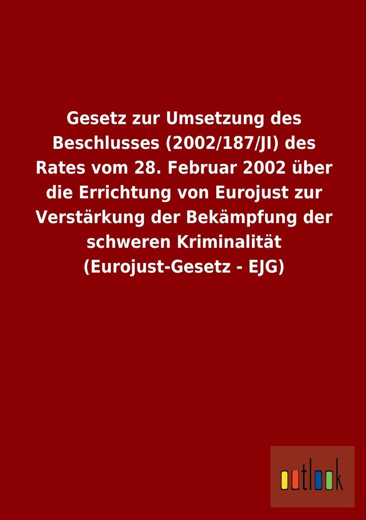 Image of Gesetz zur Umsetzung des Beschlusses (2002/187/JI) des Rates vom 28. Februar 2002 über die Errichtung von Eurojust zur Verstärkung der Bekämpfung der schweren Kriminalität (Eurojust-Gesetz - EJG)