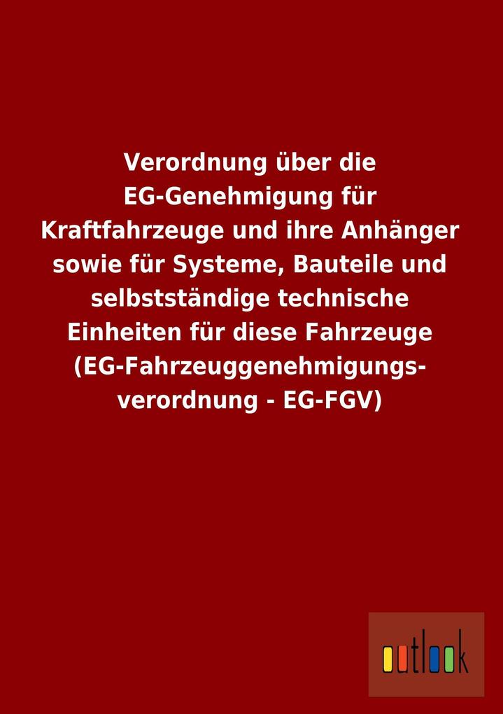 Image of Verordnung über die EG-Genehmigung für Kraftfahrzeuge und ihre Anhänger sowie für Systeme Bauteile und selbstständige technische Einheiten für diese Fahrzeuge (EG-Fahrzeuggenehmigungs- verordnung - EG-FGV)