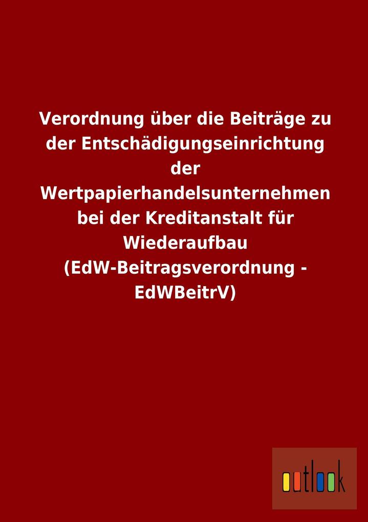 Image of Verordnung über die Beiträge zu der Entschädigungseinrichtung der Wertpapierhandelsunternehmen bei der Kreditanstalt für Wiederaufbau (EdW-Beitragsverordnung - EdWBeitrV)