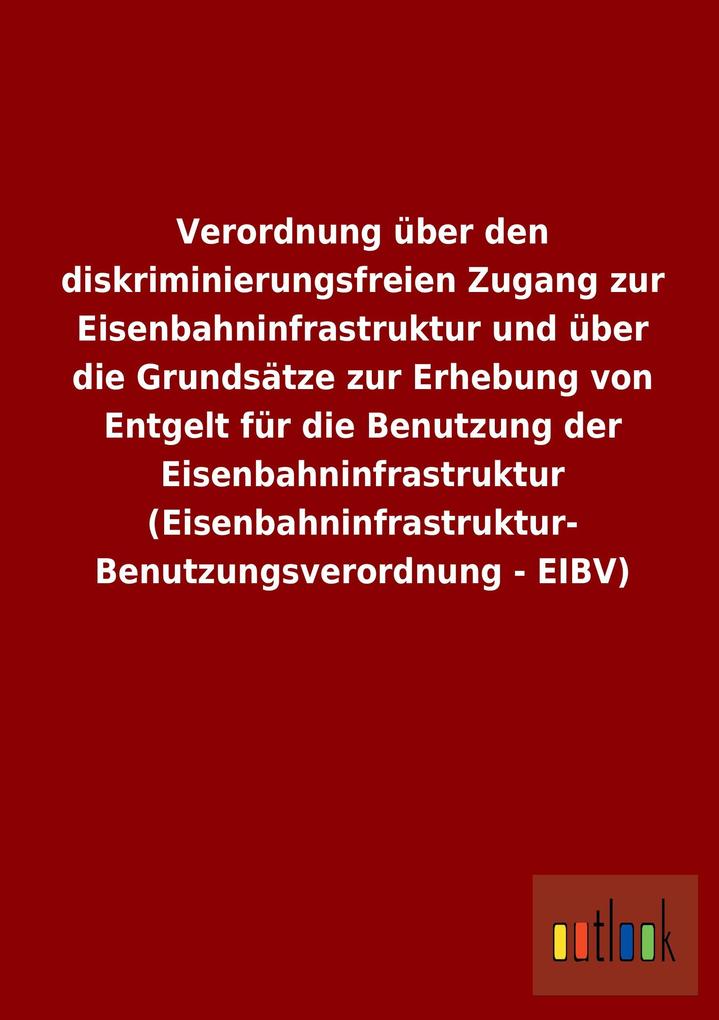 Image of Verordnung über den diskriminierungsfreien Zugang zur Eisenbahninfrastruktur und über die Grundsätze zur Erhebung von Entgelt für die Benutzung der Eisenbahninfrastruktur (Eisenbahninfrastruktur- Benutzungsverordnung - EIBV)