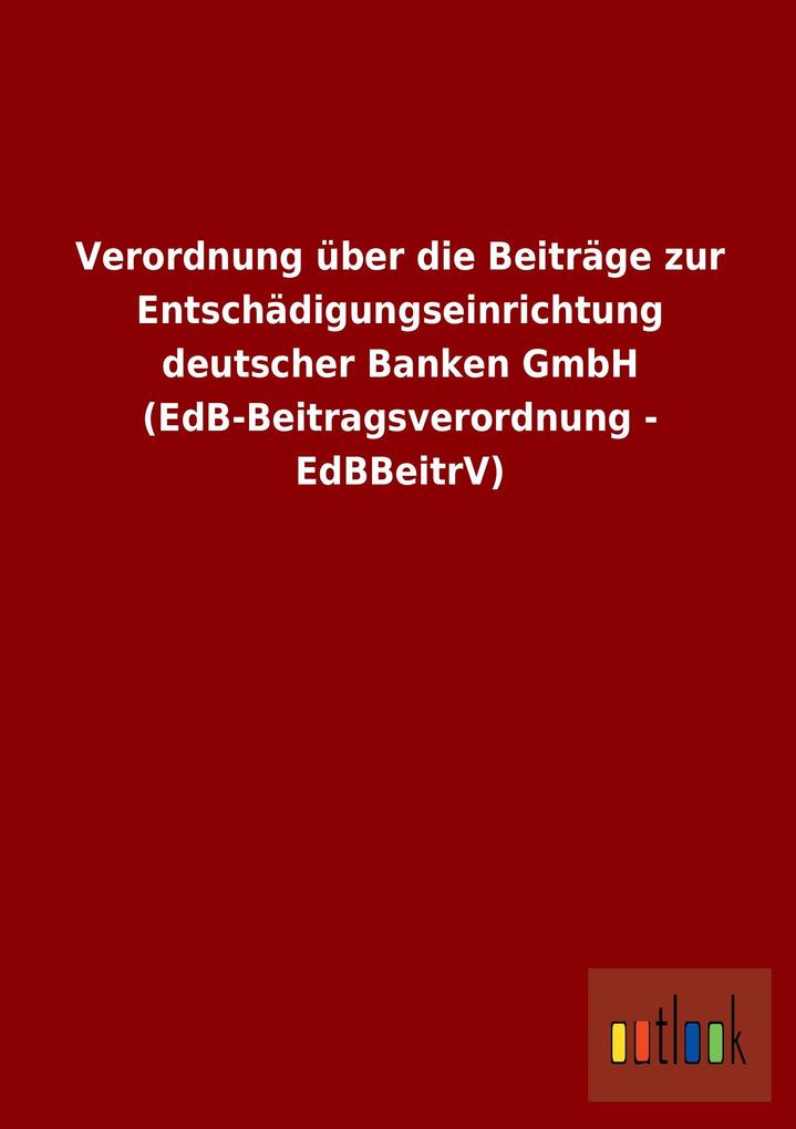 Image of Verordnung über die Beiträge zur Entschädigungseinrichtung deutscher Banken GmbH (EdB-Beitragsverordnung - EdBBeitrV)