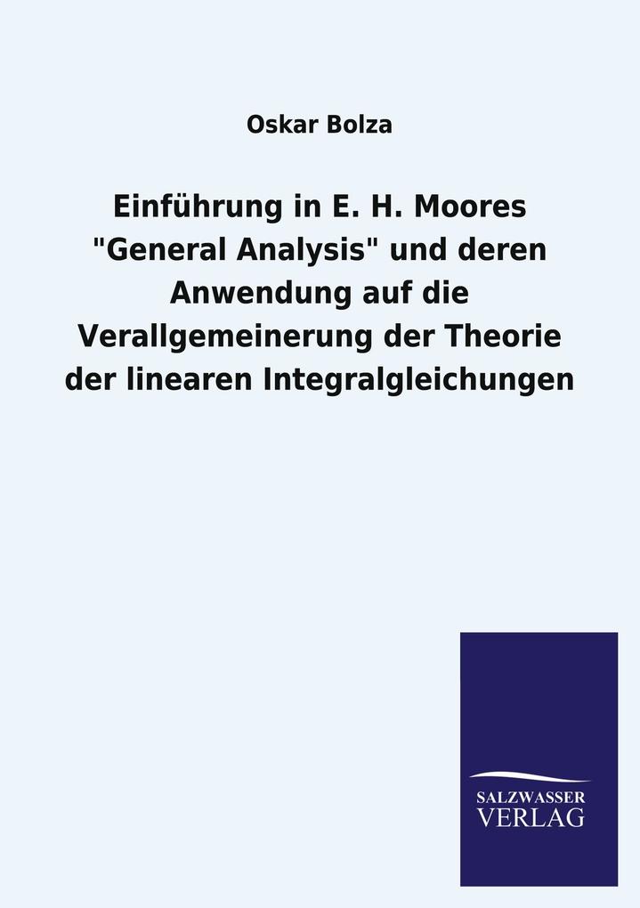 Einführung in E. H. Moores 'General Analysis' und deren Anwendung auf die Verallgemeinerung der Theorie der linearen Integralgleichungen