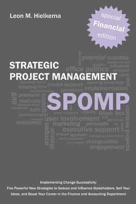 Financial Strategic Project Management Spomp: Implementing Change: Five New Strategies to Influence Stakeholders Sell Your Ideas and Boost Your Fina