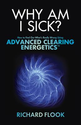 Why Am I Sick?: How to Find Out What‘s Really Wrong Using Advanced Clearing Energetics