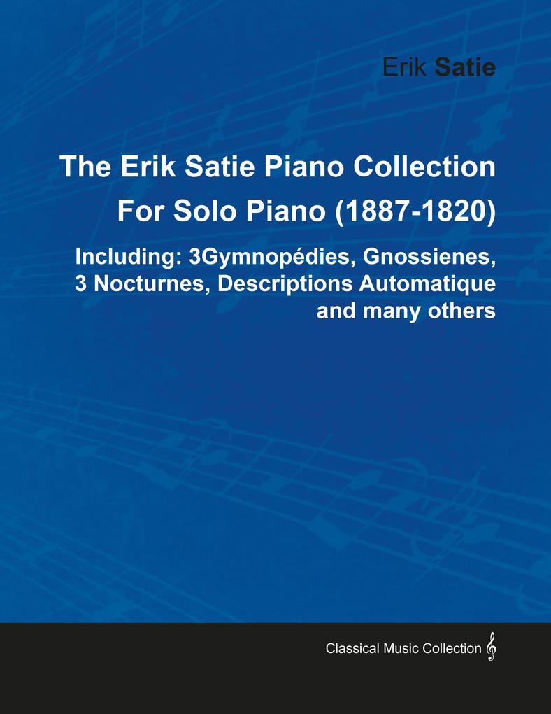 The Erik Satie Piano Collection Including: 3 Gymnopedies Gnossienes 3 Nocturnes Descriptions Automatique and Many Others by Erik Satie for Solo Piano