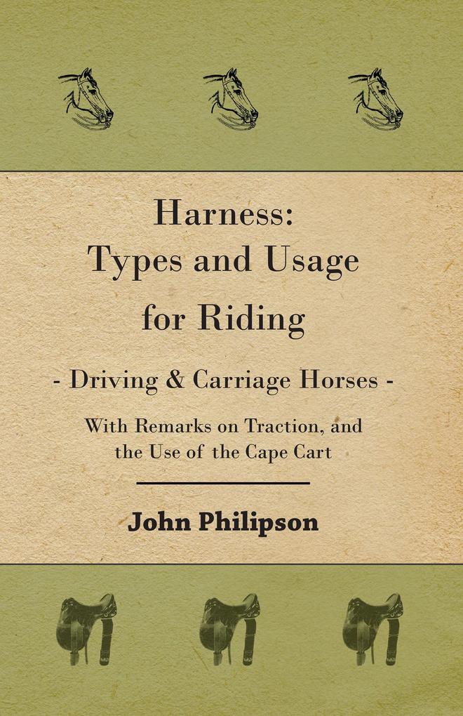 Harness: Types and Usage for Riding - Driving and Carriage Horses - With Remarks on Traction and the Use of the Cape Cart