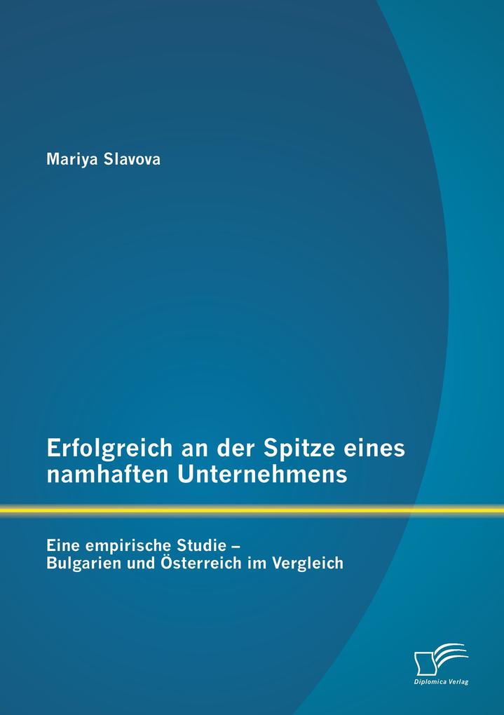 Erfolgreich an der Spitze eines namhaften Unternehmens: Eine empirische Studie - Bulgarien und Österreich im Vergleich