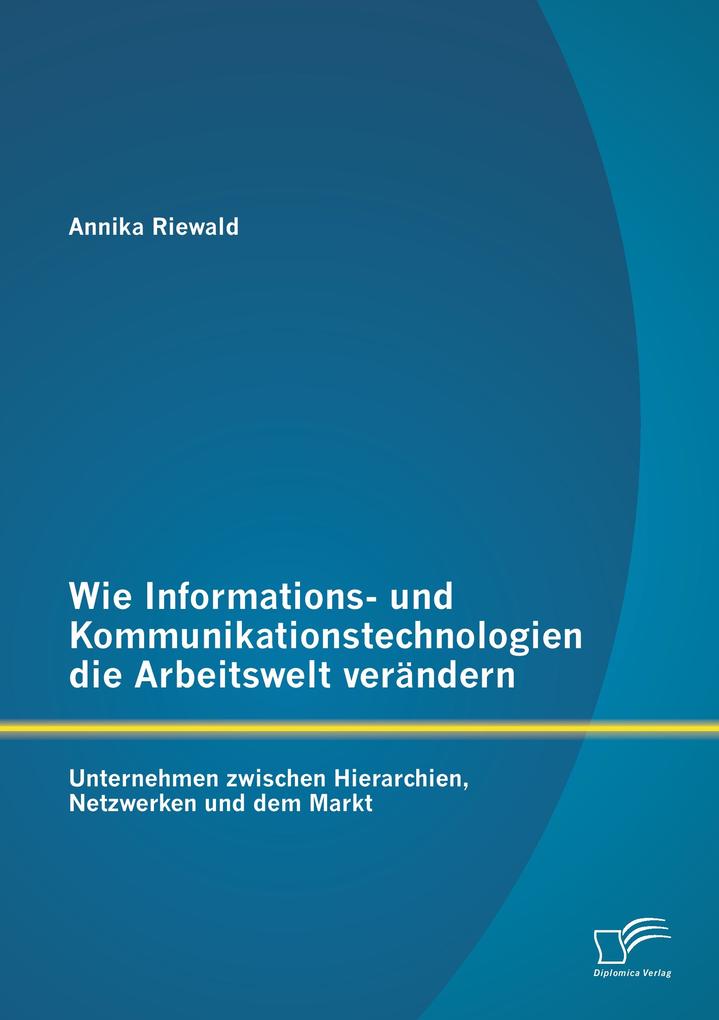 Wie Informations- und Kommunikationstechnologien die Arbeitswelt verändern: Unternehmen zwischen Hierarchien Netzwerken und dem Markt