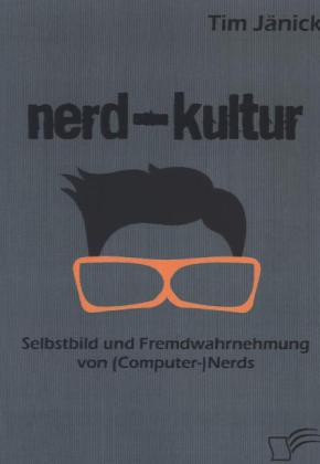Nerd-Kultur: Selbstbild und Fremdwahrnehmung von (Computer-)Nerds - Tim Jänick