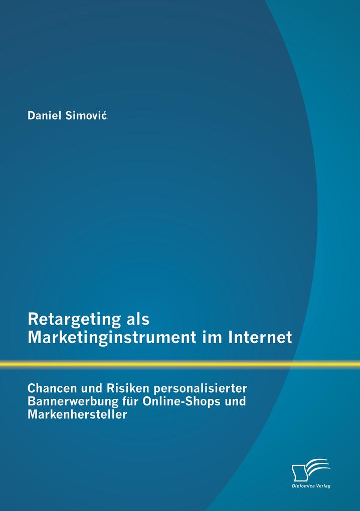Retargeting als Marketinginstrument im Internet: Chancen und Risiken personalisierter Bannerwerbung für Online-Shops und Markenhersteller