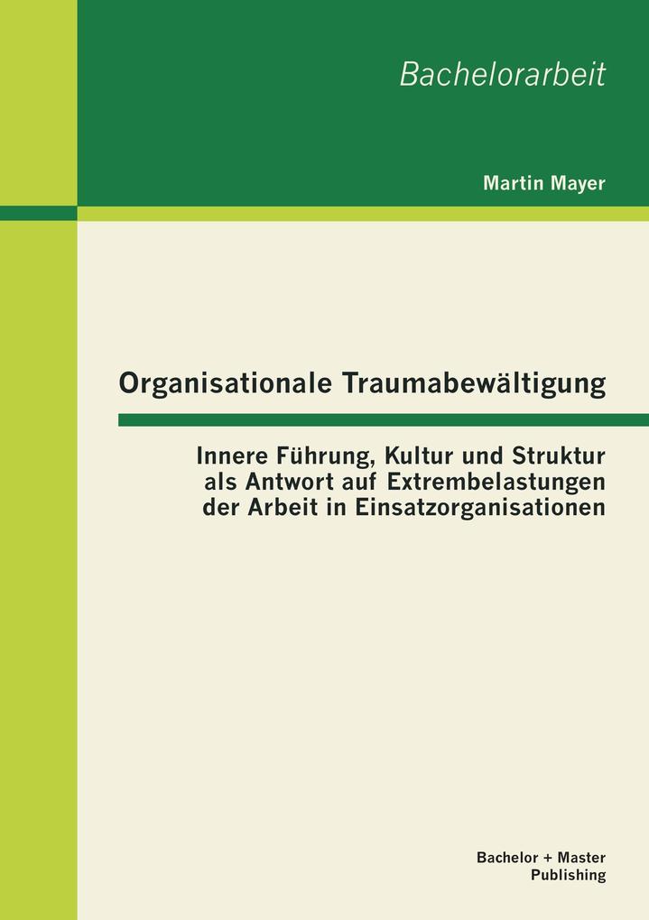 Organisationale Traumabewältigung: Innere Führung Kultur und Struktur als Antwort auf Extrembelastungen der Arbeit in Einsatzorganisationen