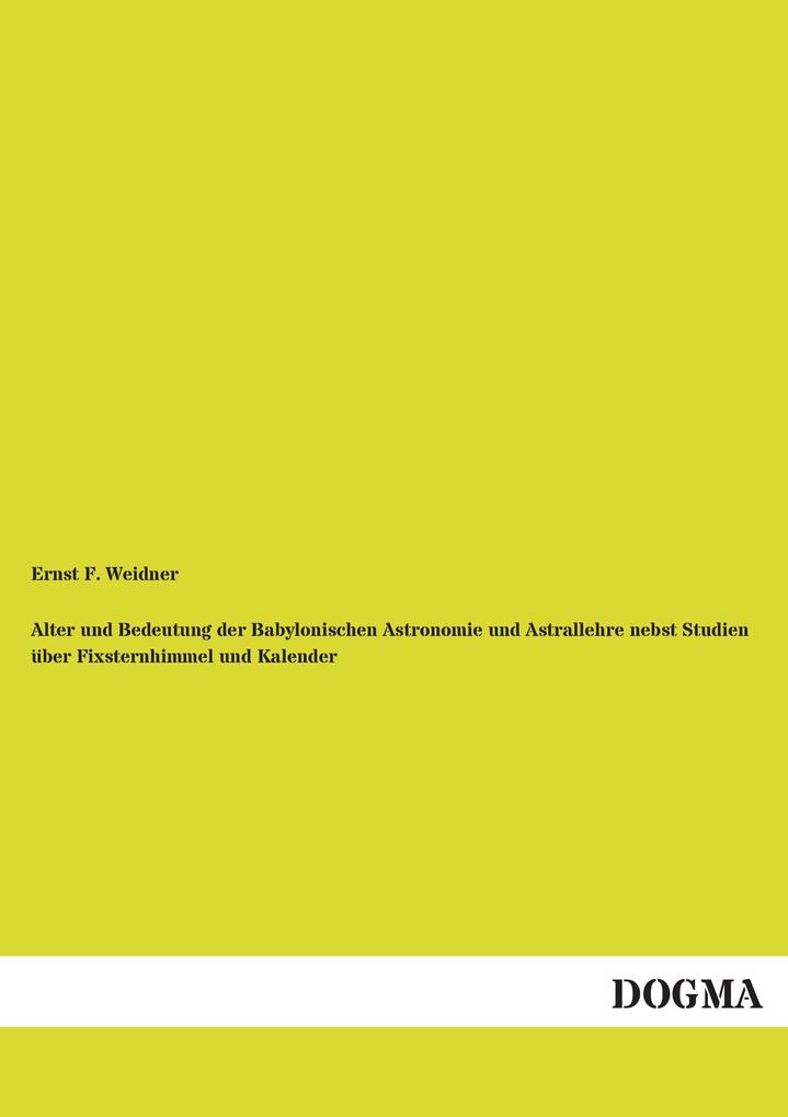 Alter und Bedeutung der Babylonischen Astronomie und Astrallehre nebst Studien über Fixsternhimmel und Kalender